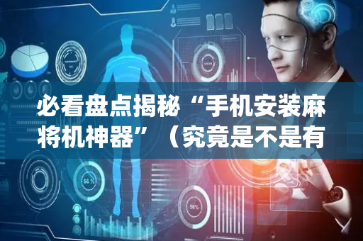 必看盘点揭秘“手机安装麻将机神器”（究竟是不是有挂)
