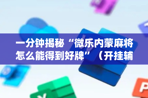 一分钟揭秘“微乐内蒙麻将怎么能得到好牌”（开挂辅助器插件)