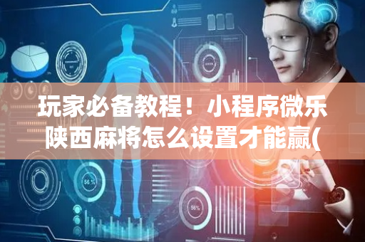 玩家必备教程！小程序微乐陕西麻将怎么设置才能赢(怎么老是输)