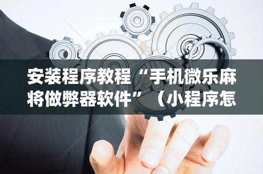 安装程序教程“手机微乐麻将做弊器软件”（小程序怎么才会赢)