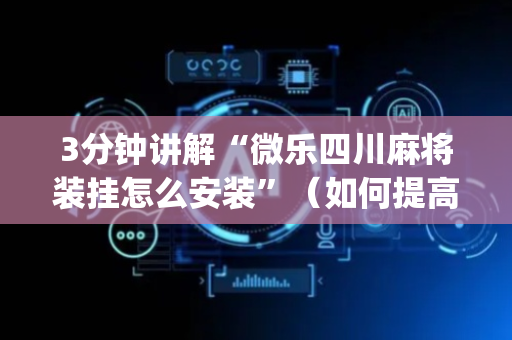3分钟讲解“微乐四川麻将装挂怎么安装”（如何提高胜率)