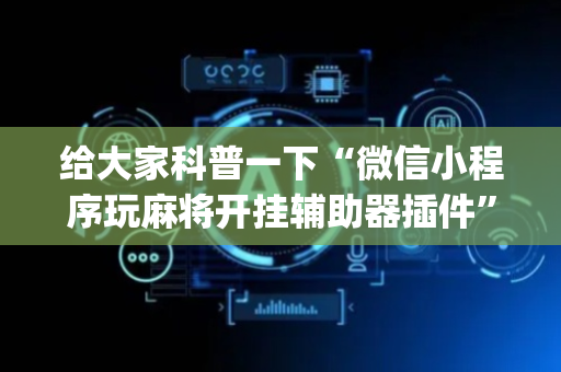 给大家科普一下“微信小程序玩麻将开挂辅助器插件”（发牌有什么规律吗)