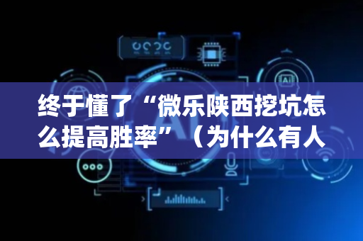终于懂了“微乐陕西挖坑怎么提高胜率”（为什么有人一直赢)