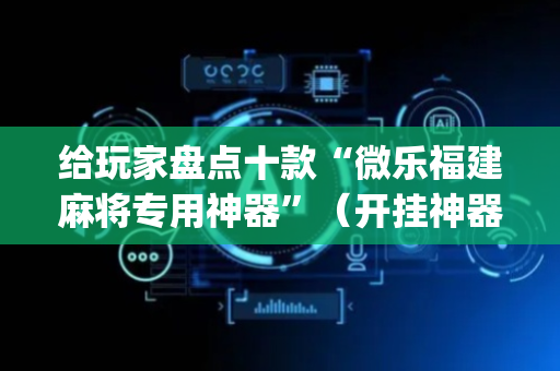 给玩家盘点十款“微乐福建麻将专用神器”（开挂神器下载)