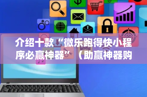 介绍十款“微乐跑得快小程序必赢神器”（助赢神器购买)