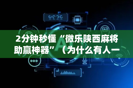 2分钟秒懂“微乐陕西麻将助赢神器”（为什么有人一直赢)