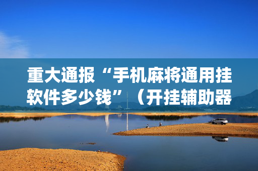 重大通报“手机麻将通用挂软件多少钱”（开挂辅助器插件)