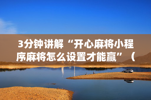 3分钟讲解“开心麻将小程序麻将怎么设置才能赢”（充会员胜率高)