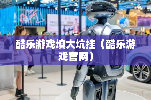 酷乐游戏填大坑挂（酷乐游戏官网）