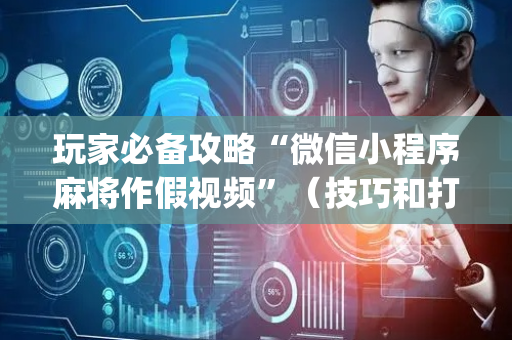 玩家必备攻略“微信小程序麻将作假视频”（技巧和打好牌方法)