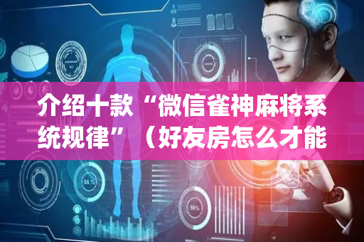 介绍十款“微信雀神麻将系统规律”（好友房怎么才能赢)