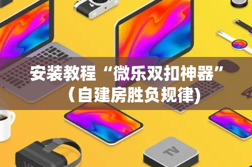 安装教程“微乐双扣神器”（自建房胜负规律)