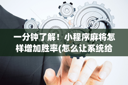 一分钟了解！小程序麻将怎样增加胜率(怎么让系统给好牌)