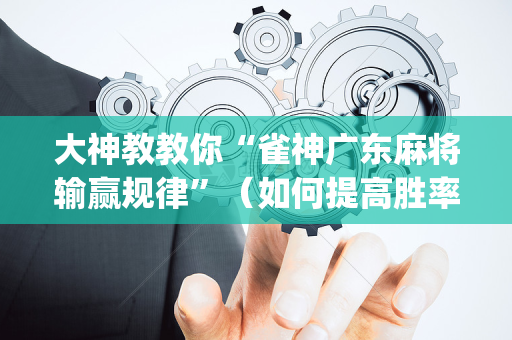 大神教教你“雀神广东麻将输赢规律”（如何提高胜率)