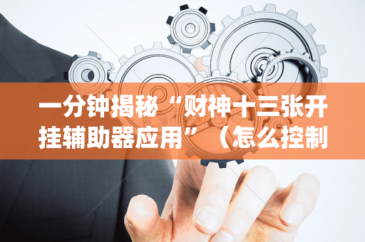 一分钟揭秘“财神十三张开挂辅助器应用”（怎么控制输赢)