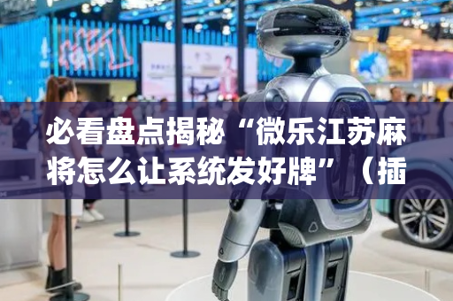必看盘点揭秘“微乐江苏麻将怎么让系统发好牌”（插件开挂免费AI)
