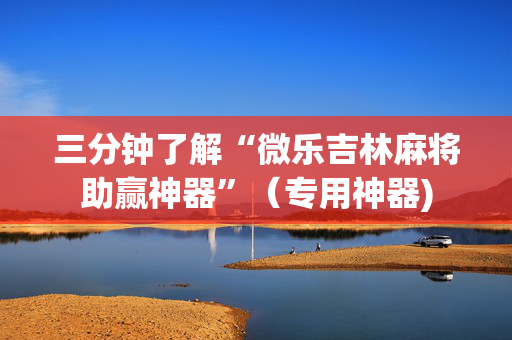 三分钟了解“微乐吉林麻将助赢神器”（专用神器)