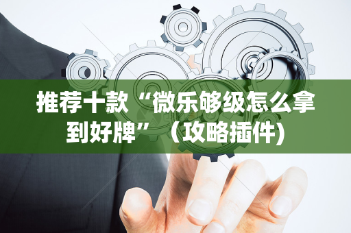 推荐十款“微乐够级怎么拿到好牌”（攻略插件)