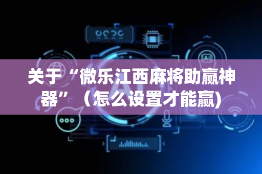 关于“微乐江西麻将助赢神器”（怎么设置才能赢)