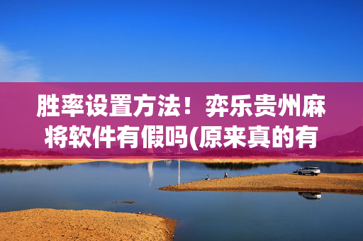 胜率设置方法！弈乐贵州麻将软件有假吗(原来真的有挂)