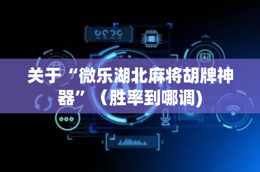 关于“微乐湖北麻将胡牌神器”（胜率到哪调)