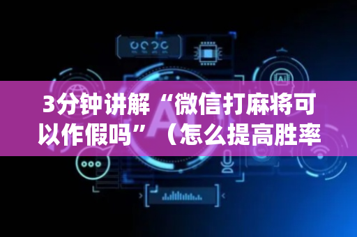 3分钟讲解“微信打麻将可以作假吗”（怎么提高胜率)