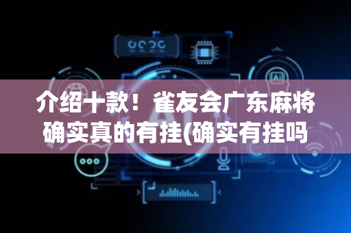 介绍十款！雀友会广东麻将确实真的有挂(确实有挂吗)