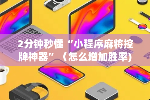 2分钟秒懂“小程序麻将控牌神器”（怎么增加胜率)