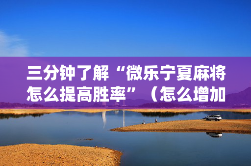 三分钟了解“微乐宁夏麻将怎么提高胜率”（怎么增加胜率)