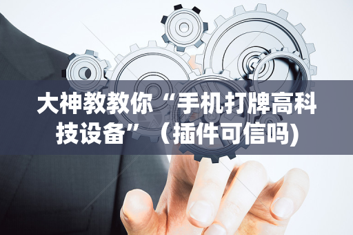 大神教教你“手机打牌高科技设备”（插件可信吗)