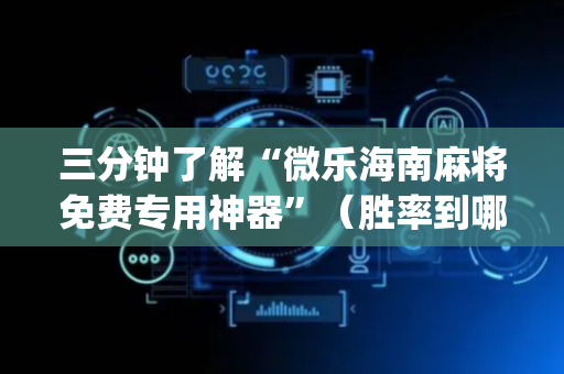 三分钟了解“微乐海南麻将免费专用神器”（胜率到哪调)