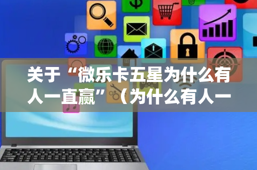 关于“微乐卡五星为什么有人一直赢”（为什么有人一直赢)