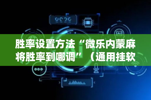 胜率设置方法“微乐内蒙麻将胜率到哪调”（通用挂软件多少钱)