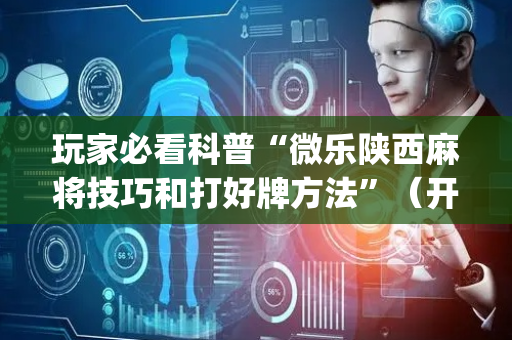 玩家必看科普“微乐陕西麻将技巧和打好牌方法”（开挂神器下载)