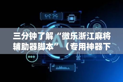 三分钟了解“微乐浙江麻将辅助器脚本”（专用神器下载)