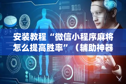 安装教程“微信小程序麻将怎么提高胜率”（辅助神器免费)