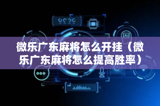 微乐广东麻将怎么开挂（微乐广东麻将怎么提高胜率）
