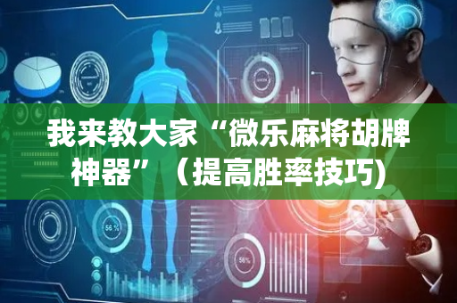 我来教大家“微乐麻将胡牌神器”（提高胜率技巧)