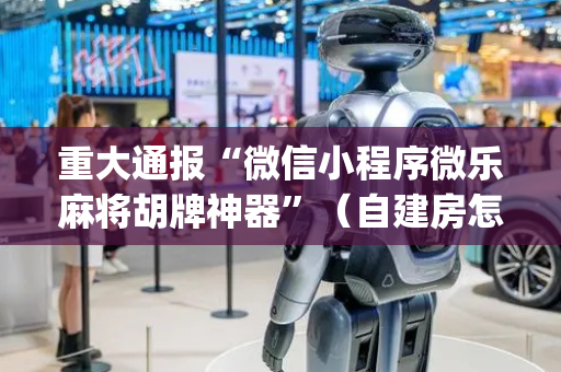 重大通报“微信小程序微乐麻将胡牌神器”（自建房怎么赢)