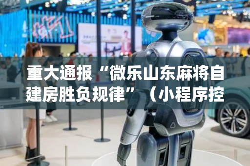 重大通报“微乐山东麻将自建房胜负规律”（小程序控牌器)