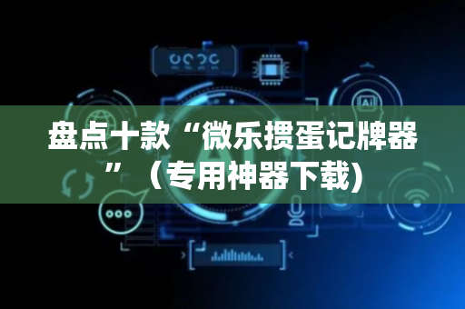 盘点十款“微乐掼蛋记牌器”（专用神器下载)