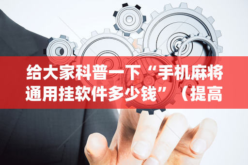 给大家科普一下“手机麻将通用挂软件多少钱”（提高胜率技巧)