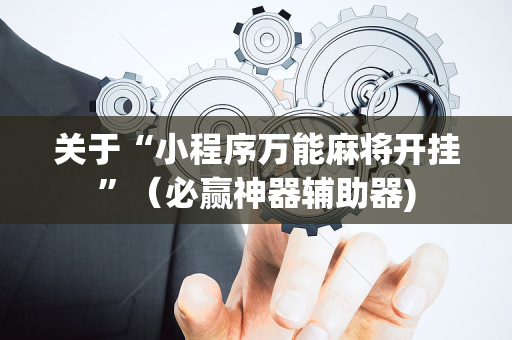 关于“小程序万能麻将开挂”（必赢神器辅助器)