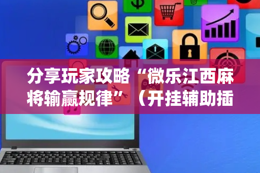 分享玩家攻略“微乐江西麻将输赢规律”（开挂辅助插件)
