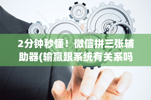 2分钟秒懂！微信拼三张辅助器(输赢跟系统有关系吗)