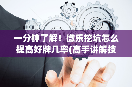 一分钟了解！微乐挖坑怎么提高好牌几率(高手讲解技术)