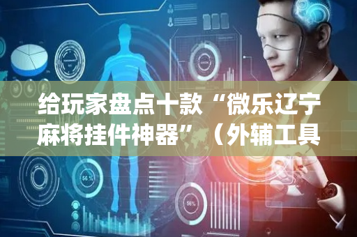 给玩家盘点十款“微乐辽宁麻将挂件神器”（外辅工具)