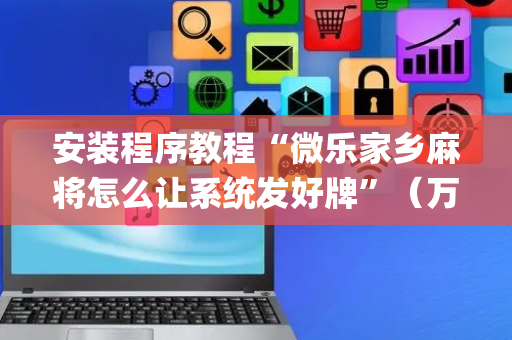 安装程序教程“微乐家乡麻将怎么让系统发好牌”（万能开挂神器)
