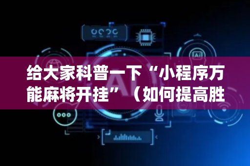 给大家科普一下“小程序万能麻将开挂”（如何提高胜率)