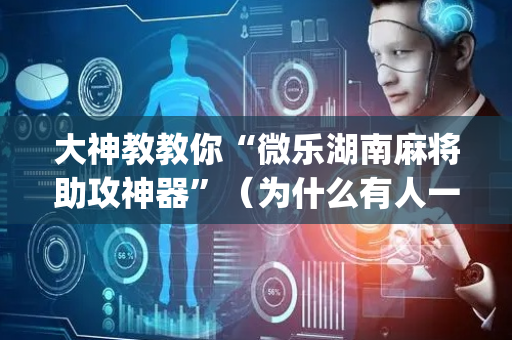 大神教教你“微乐湖南麻将助攻神器”（为什么有人一直赢)